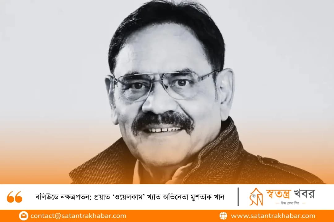 বলিউডে নক্ষত্রপতন: প্রয়াত ‘ওয়েলকাম’ খ্যাত অভিনেতা মুশতাক খান