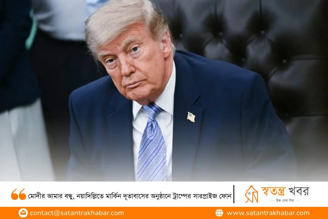 মোদীর আমার বন্ধু, নয়াদিল্লিতে মার্কিন দূতাবাসের অনুষ্ঠানে ট্রাম্পের সারপ্রাইজ ফোন