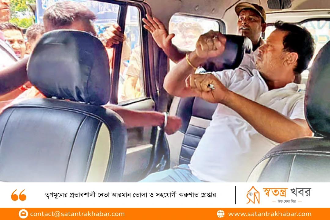 তৃণমূলের প্রভাবশালী নেতা আরমান ভোলা ও সহযোগী অরুণাভ গ্রেপ্তার