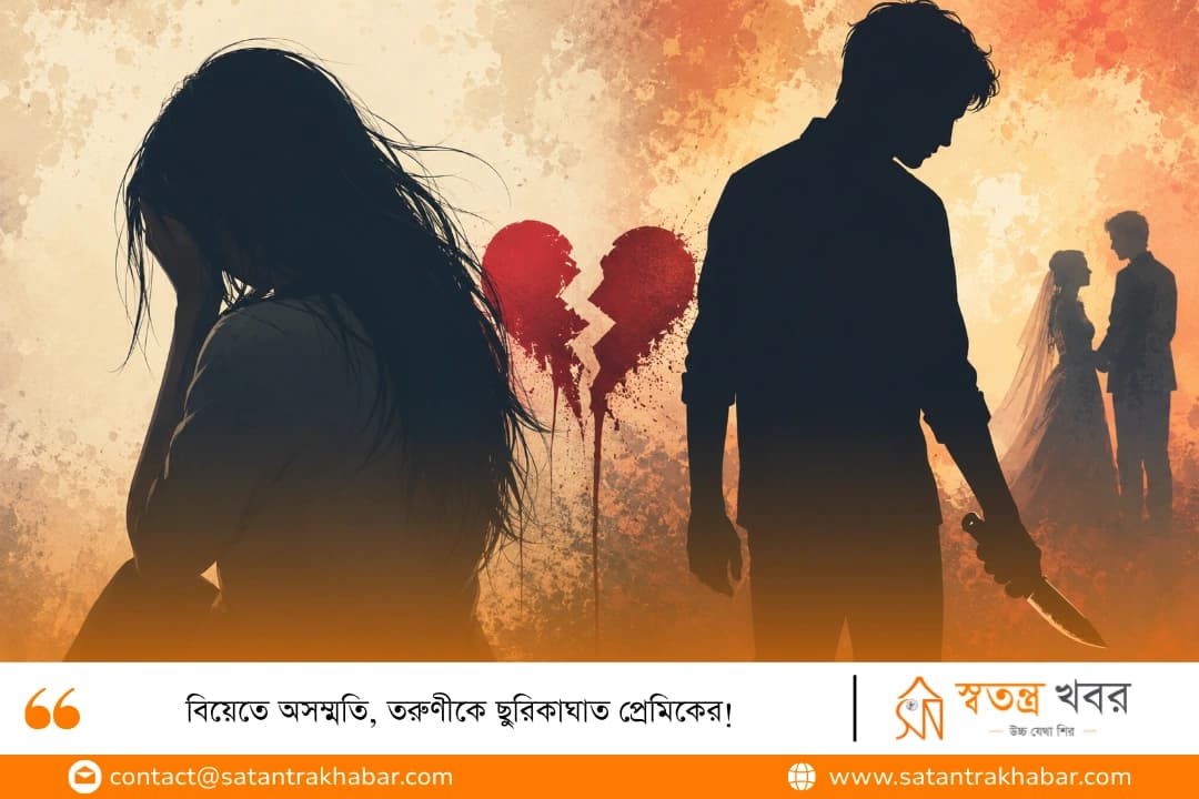 বিয়েতে অসম্মতি, তরুণীকে ছুরিকাঘাত প্রেমিকের!