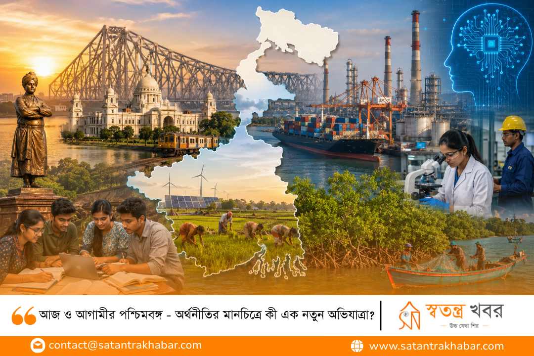 আজ ও আগামীর পশ্চিমবঙ্গ - অর্থনীতির মানচিত্রে কী এক নতুন অভিযাত্রা?
