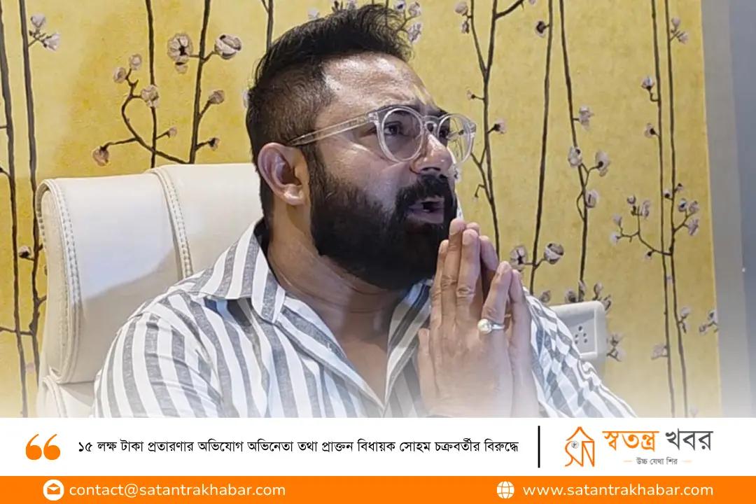 ১৫ লক্ষ টাকা প্রতারণার অভিযোগ অভিনেতা তথা প্রাক্তন বিধায়ক সোহম চক্রবর্তীর বিরুদ্ধে