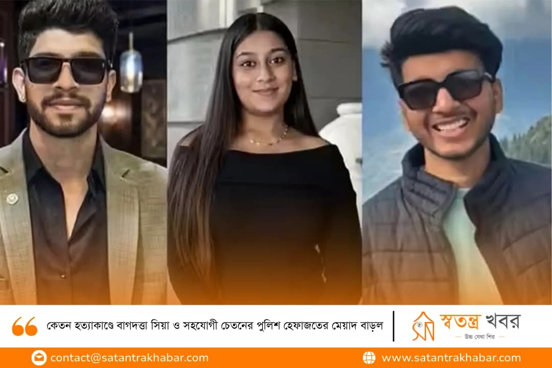 কেতন হত্যাকাণ্ডে বাগদত্তা সিয়া ও সহযোগী চেতনের পুলিশ হেফাজতের মেয়াদ বাড়ল