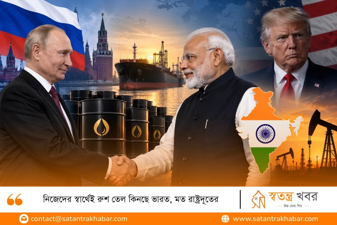 নিজেদের স্বার্থেই রুশ তেল কিনছে ভারত, মত রাষ্ট্রদূতের