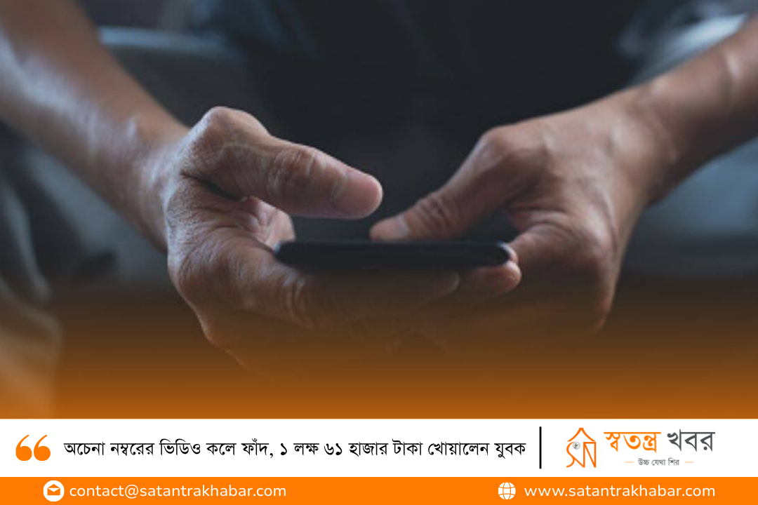 অচেনা নম্বরের ভিডিও কলে ফাঁদ, ১ লক্ষ ৬১ হাজার টাকা খোয়ালেন যুবক